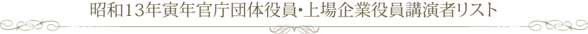 昭和13年寅年官庁団体役員・上場企業役員講演者リスト